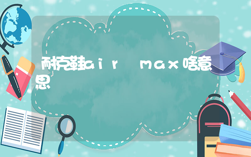 耐克鞋air max啥意思插圖
